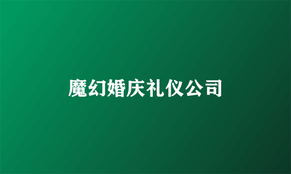 魔幻婚庆礼仪公司