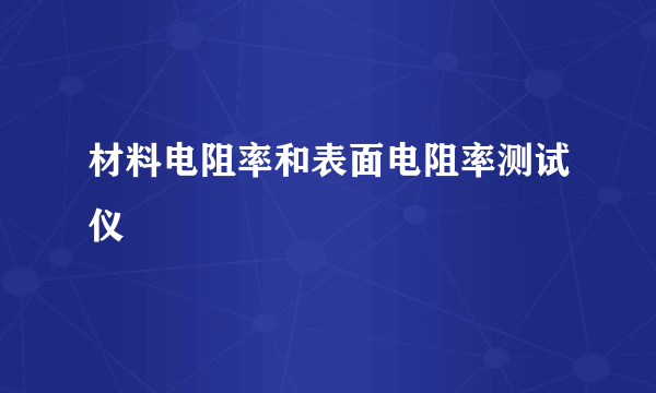 材料电阻率和表面电阻率测试仪