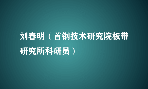 刘春明（首钢技术研究院板带研究所科研员）