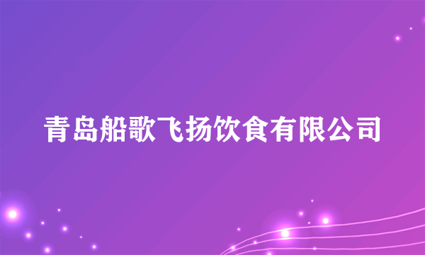 青岛船歌飞扬饮食有限公司
