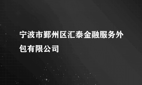 宁波市鄞州区汇泰金融服务外包有限公司