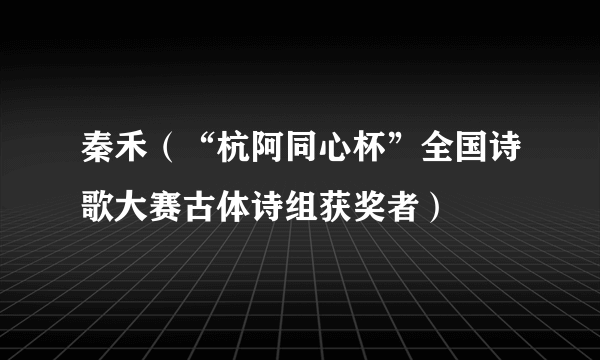 秦禾（“杭阿同心杯”全国诗歌大赛古体诗组获奖者）
