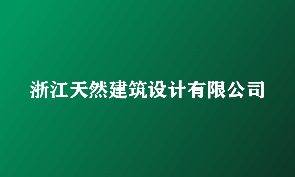 浙江天然建筑设计有限公司