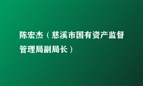 陈宏杰（慈溪市国有资产监督管理局副局长）