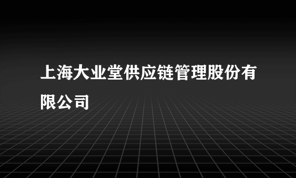 上海大业堂供应链管理股份有限公司