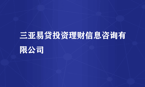 三亚易贷投资理财信息咨询有限公司