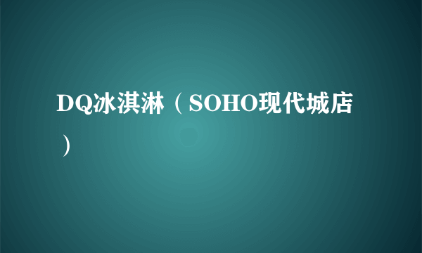 DQ冰淇淋（SOHO现代城店）