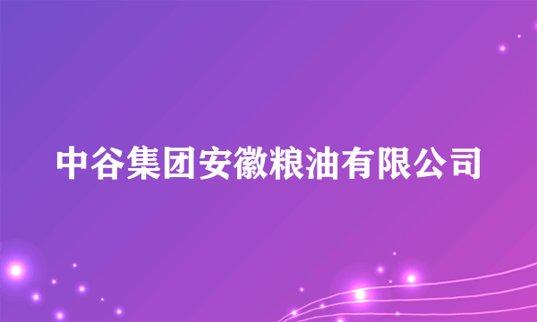 中谷集团安徽粮油有限公司