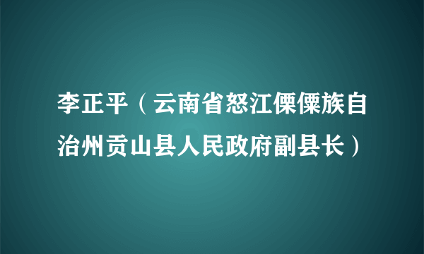 李正平（云南省怒江傈僳族自治州贡山县人民政府副县长）