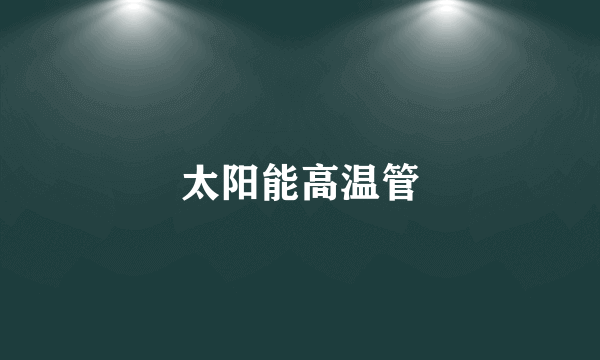 太阳能高温管