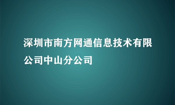 深圳市南方网通信息技术有限公司中山分公司