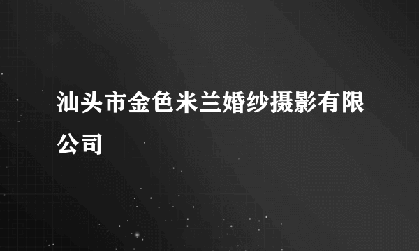 汕头市金色米兰婚纱摄影有限公司