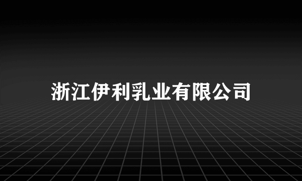 浙江伊利乳业有限公司