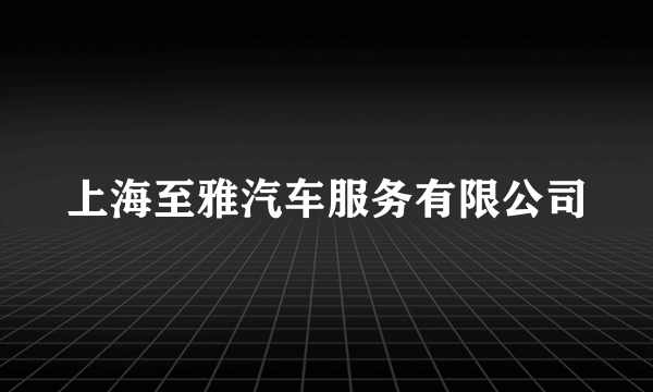 上海至雅汽车服务有限公司