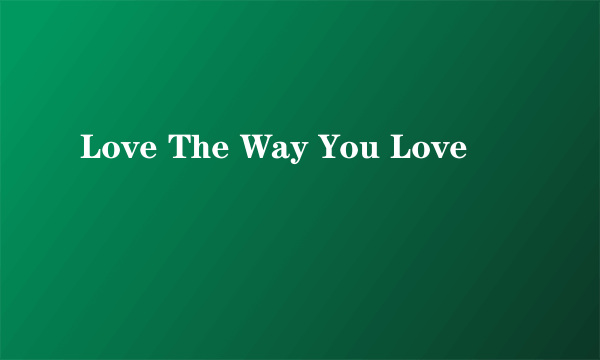 Love The Way You Love