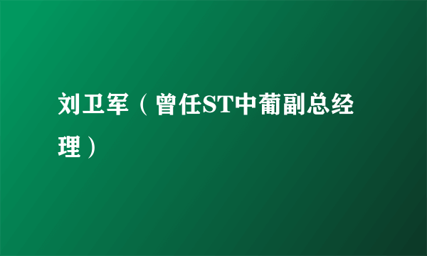 刘卫军（曾任ST中葡副总经理）