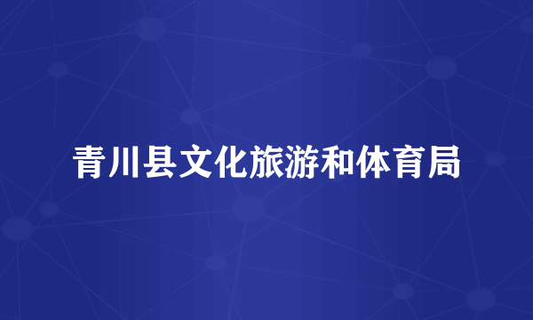 青川县文化旅游和体育局