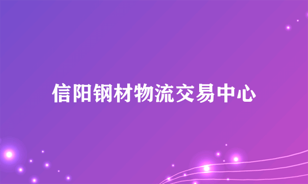 信阳钢材物流交易中心