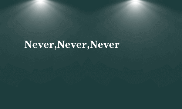Never,Never,Never