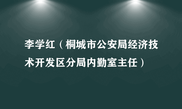 李学红（桐城市公安局经济技术开发区分局内勤室主任）