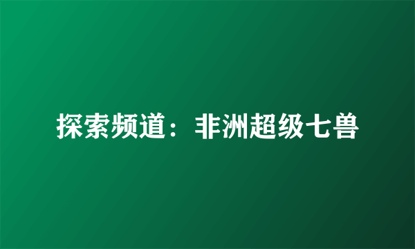 探索频道：非洲超级七兽