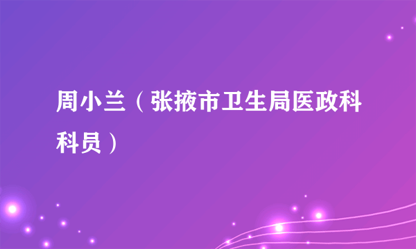 周小兰（张掖市卫生局医政科科员）