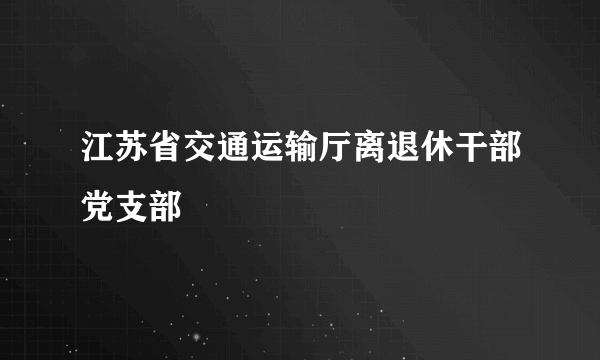 江苏省交通运输厅离退休干部党支部