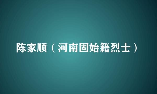 陈家顺（河南固始籍烈士）