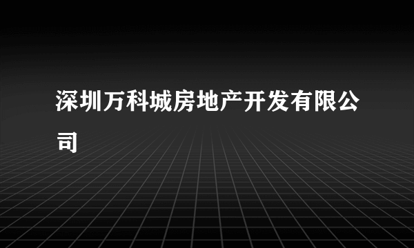 深圳万科城房地产开发有限公司