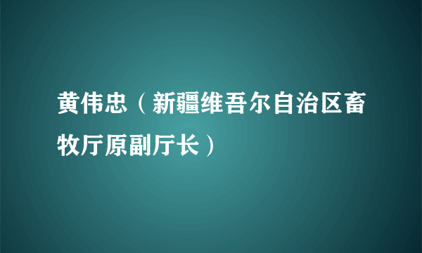 黄伟忠（新疆维吾尔自治区畜牧厅原副厅长）