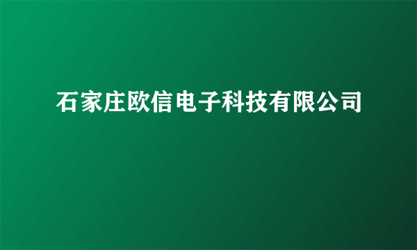 石家庄欧信电子科技有限公司