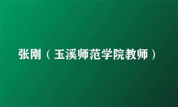 张刚（玉溪师范学院教师）