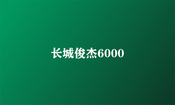 长城俊杰6000
