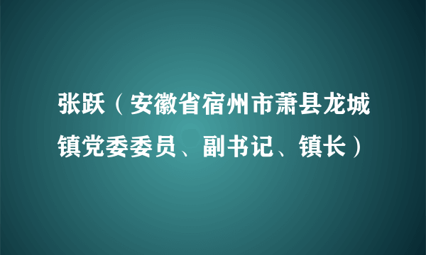 张跃（安徽省宿州市萧县龙城镇党委委员、副书记、镇长）