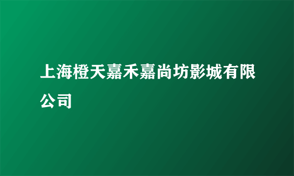 上海橙天嘉禾嘉尚坊影城有限公司