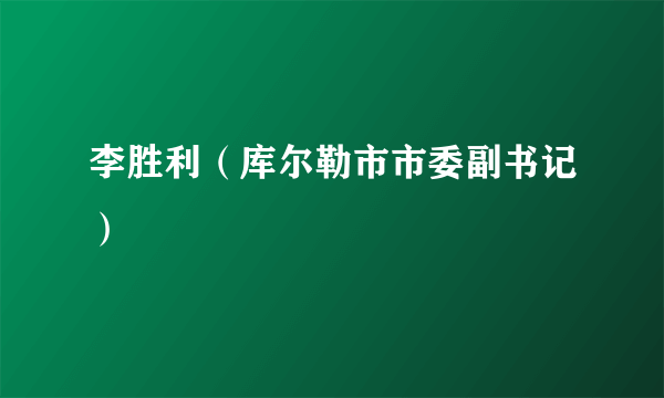 李胜利（库尔勒市市委副书记）