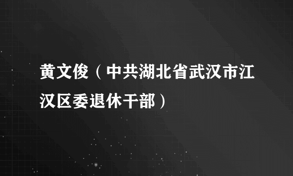 黄文俊（中共湖北省武汉市江汉区委退休干部）