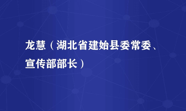 龙慧（湖北省建始县委常委、宣传部部长）