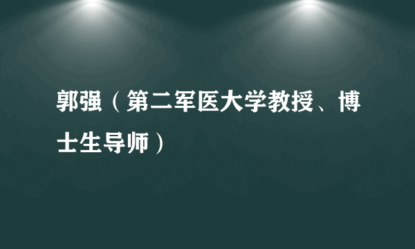 郭强（第二军医大学教授、博士生导师）