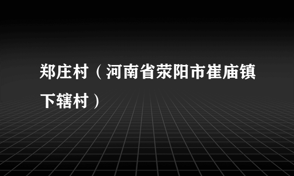 郑庄村（河南省荥阳市崔庙镇下辖村）