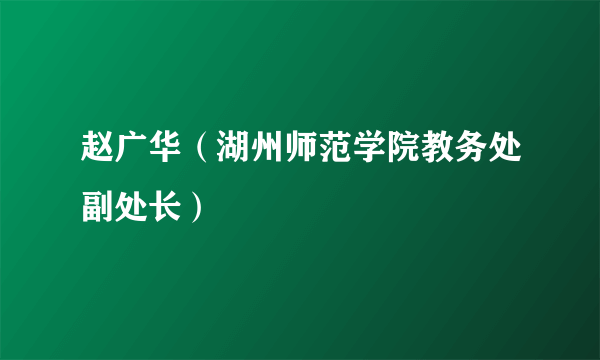 赵广华（湖州师范学院教务处副处长）