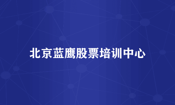 北京蓝鹰股票培训中心