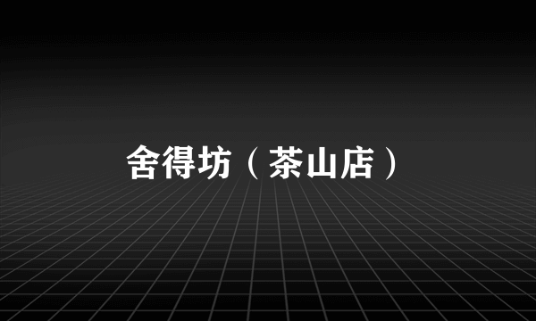 舍得坊（茶山店）