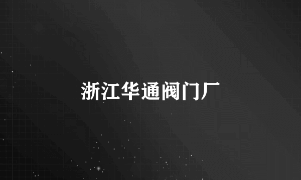 浙江华通阀门厂
