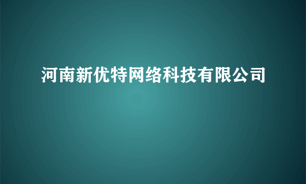 河南新优特网络科技有限公司