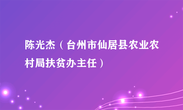 陈光杰（台州市仙居县农业农村局扶贫办主任）