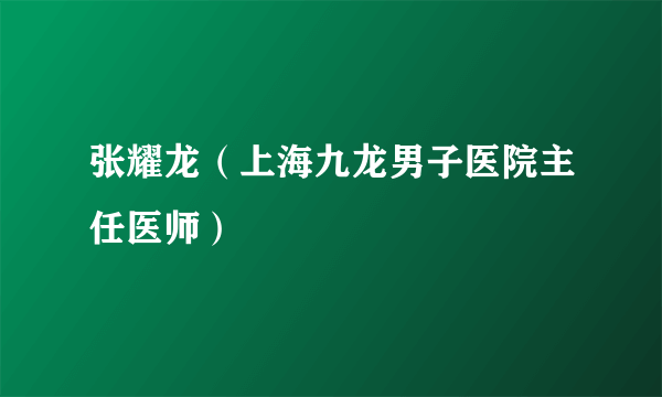 张耀龙（上海九龙男子医院主任医师）