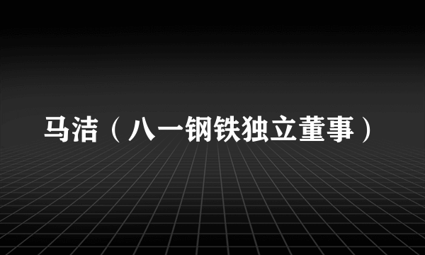 马洁（八一钢铁独立董事）
