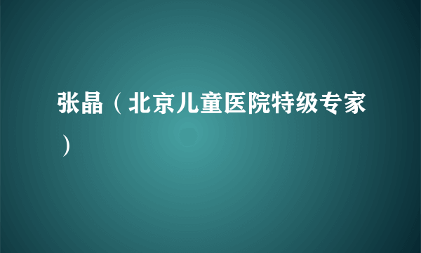 张晶（北京儿童医院特级专家）