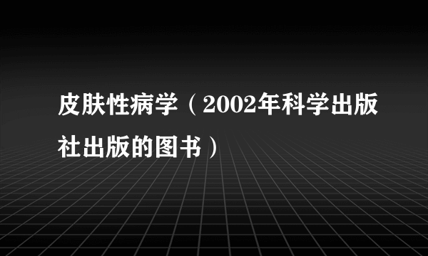 皮肤性病学（2002年科学出版社出版的图书）